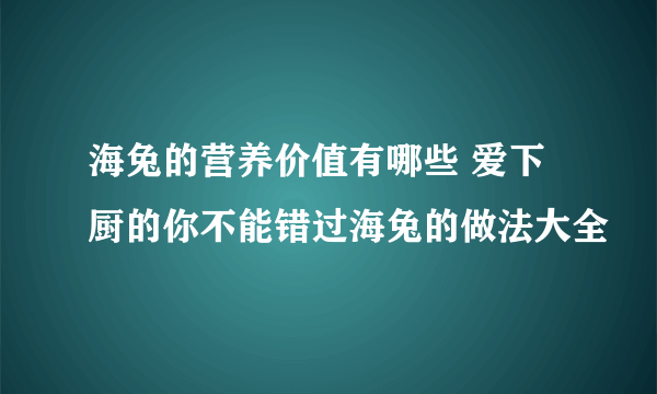 海兔的营养价值有哪些 爱下厨的你不能错过海兔的做法大全