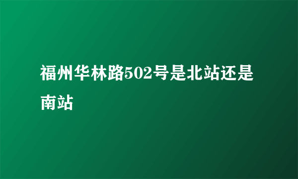 福州华林路502号是北站还是南站