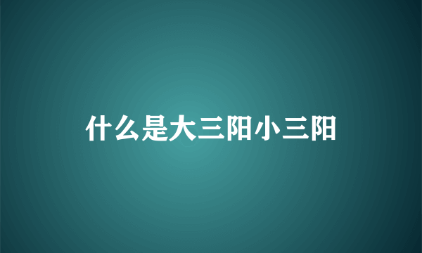 什么是大三阳小三阳