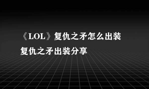 《LOL》复仇之矛怎么出装 复仇之矛出装分享