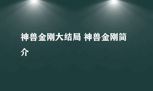 神兽金刚大结局 神兽金刚简介