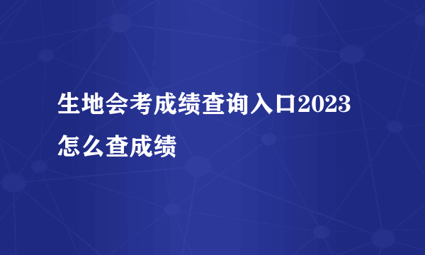 生地会考成绩查询入口2023 怎么查成绩