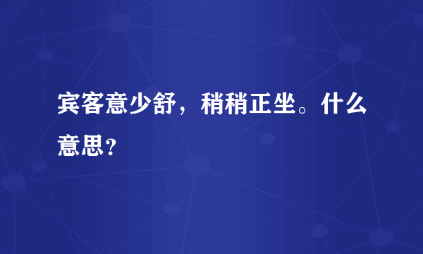 宾客意少舒，稍稍正坐。什么意思？