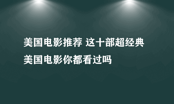 美国电影推荐 这十部超经典美国电影你都看过吗