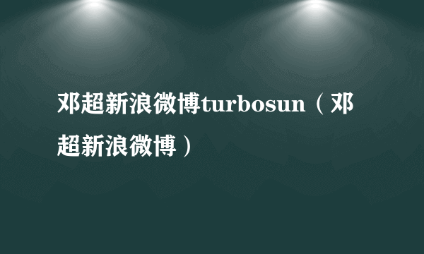 邓超新浪微博turbosun（邓超新浪微博）