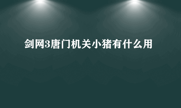 剑网3唐门机关小猪有什么用