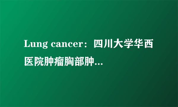 Lung cancer：四川大学华西医院肿瘤胸部肿瘤学系王永生教授等报道肺腺癌向小细胞肺癌转化一例