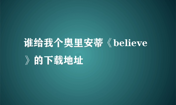 谁给我个奥里安蒂《believe》的下载地址