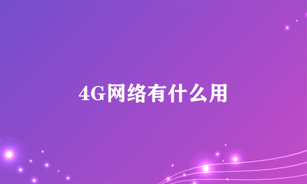 4G网络有什么用