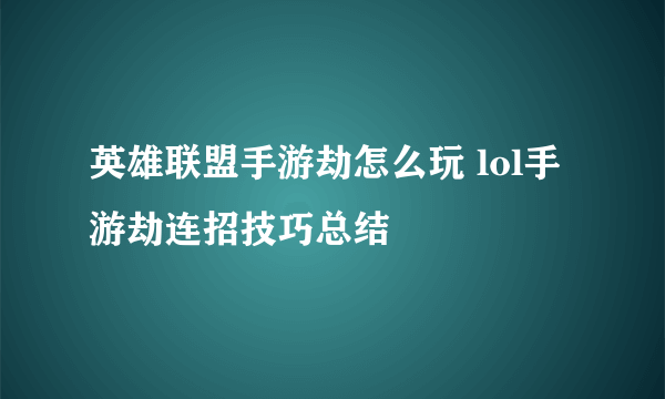 英雄联盟手游劫怎么玩 lol手游劫连招技巧总结