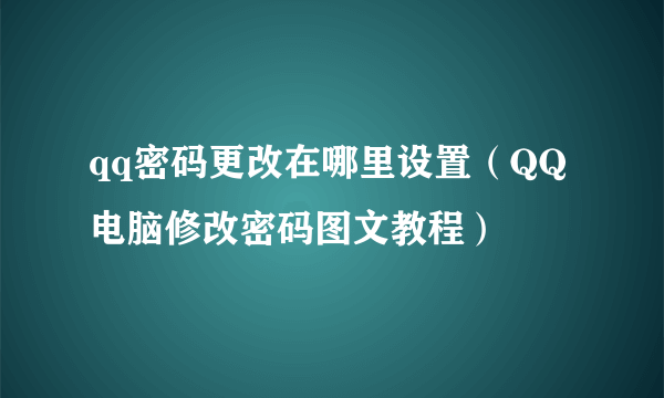 qq密码更改在哪里设置（QQ电脑修改密码图文教程）