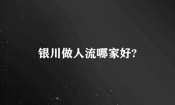 银川做人流哪家好?