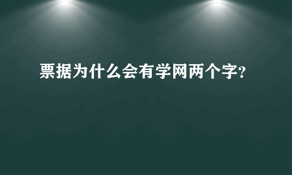 票据为什么会有学网两个字？