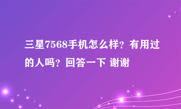 三星7568手机怎么样？有用过的人吗？回答一下 谢谢