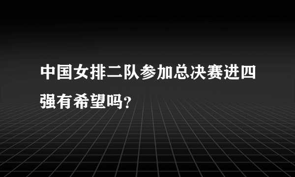 中国女排二队参加总决赛进四强有希望吗？