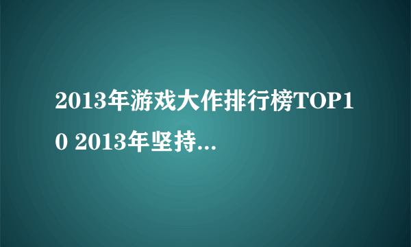 2013年游戏大作排行榜TOP10 2013年坚持到现在的手游有哪些