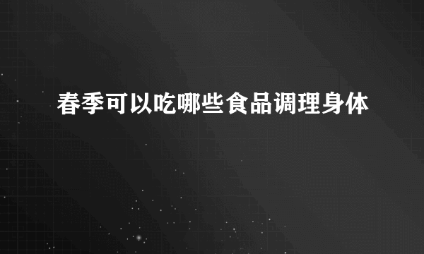 春季可以吃哪些食品调理身体