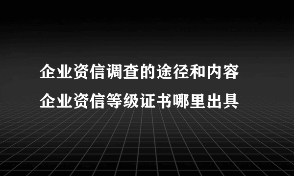 企业资信调查的途径和内容 企业资信等级证书哪里出具