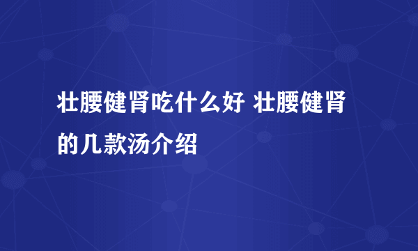 壮腰健肾吃什么好 壮腰健肾的几款汤介绍