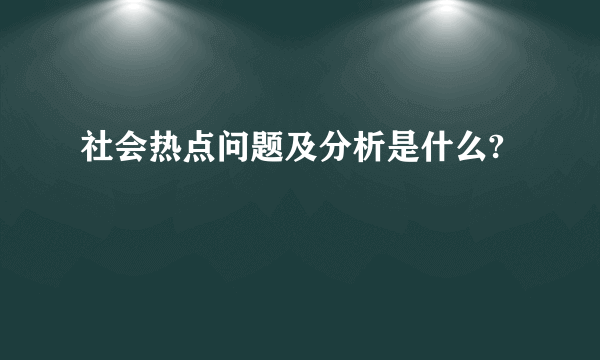 社会热点问题及分析是什么?