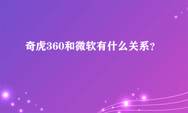 奇虎360和微软有什么关系？