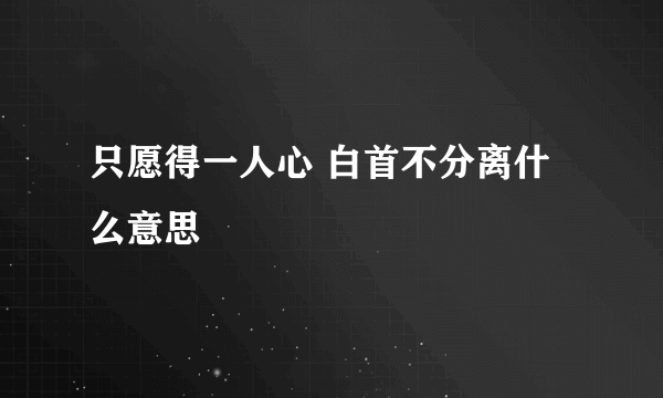 只愿得一人心 白首不分离什么意思