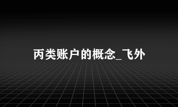 丙类账户的概念_飞外