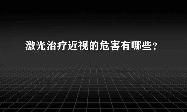 激光治疗近视的危害有哪些？