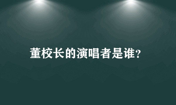 董校长的演唱者是谁？