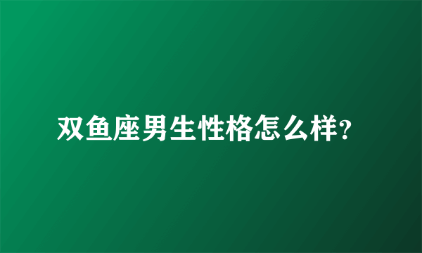 双鱼座男生性格怎么样？