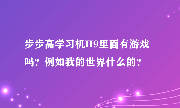 步步高学习机H9里面有游戏吗？例如我的世界什么的？