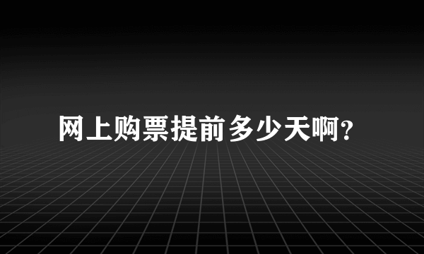 网上购票提前多少天啊？