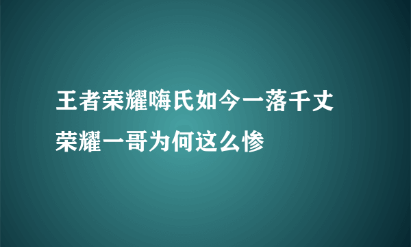 王者荣耀嗨氏如今一落千丈 荣耀一哥为何这么惨