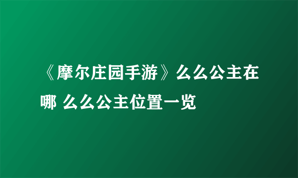 《摩尔庄园手游》么么公主在哪 么么公主位置一览