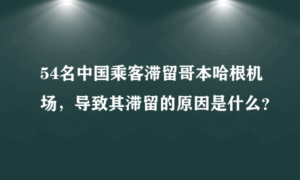 54名中国乘客滞留哥本哈根机场，导致其滞留的原因是什么？