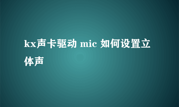 kx声卡驱动 mic 如何设置立体声