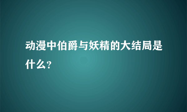 动漫中伯爵与妖精的大结局是什么？