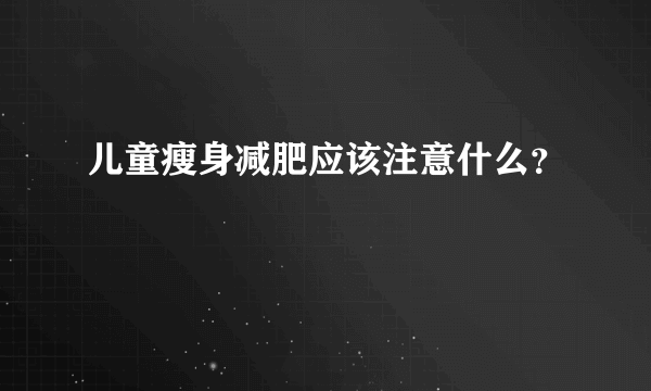 儿童瘦身减肥应该注意什么？