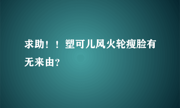 求助！！塑可儿风火轮瘦脸有无来由？