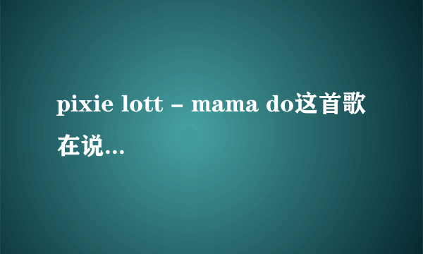 pixie lott - mama do这首歌在说什么？简单的解释一下