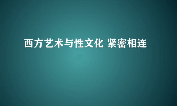 西方艺术与性文化 紧密相连