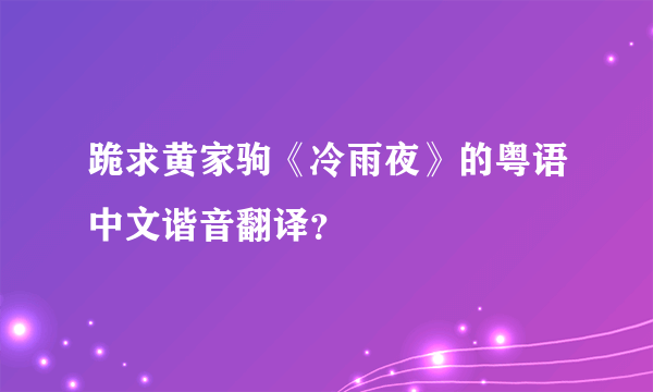 跪求黄家驹《冷雨夜》的粤语中文谐音翻译？