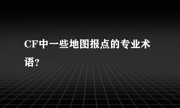 CF中一些地图报点的专业术语？