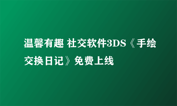 温馨有趣 社交软件3DS《手绘交换日记》免费上线