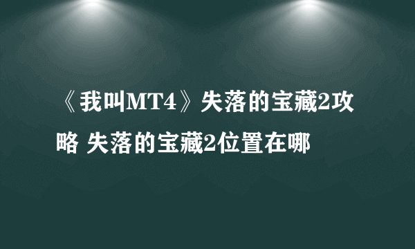 《我叫MT4》失落的宝藏2攻略 失落的宝藏2位置在哪