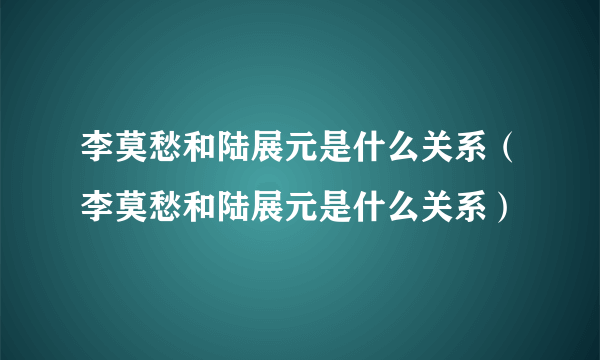 李莫愁和陆展元是什么关系（李莫愁和陆展元是什么关系）