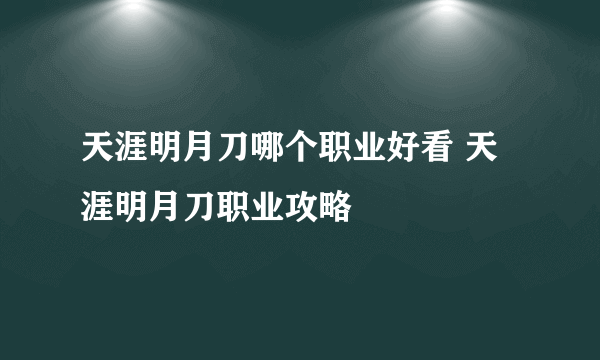 天涯明月刀哪个职业好看 天涯明月刀职业攻略