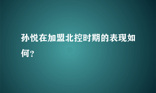 孙悦在加盟北控时期的表现如何？