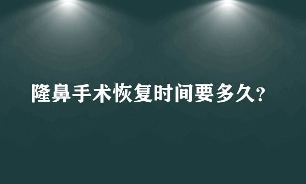 隆鼻手术恢复时间要多久？