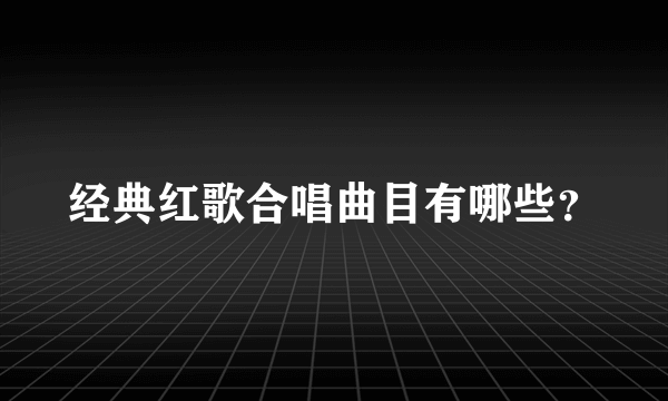 经典红歌合唱曲目有哪些？